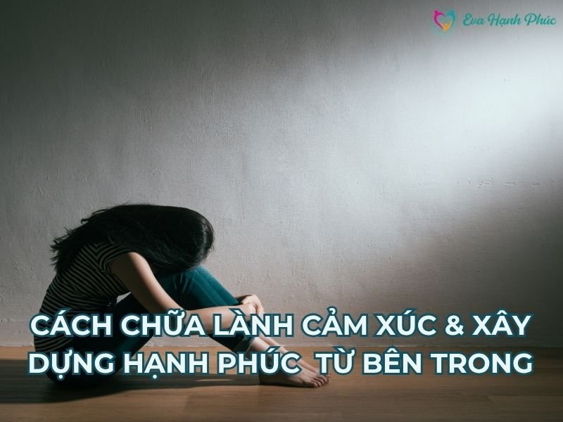 CÁCH CHỮA LÀNH CẢM XÚC & XÂY DỰNG HẠNH PHÚC CHO PHỤ NỮ TỪ BÊN TRONG
