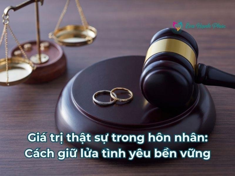 Giá trị thật sự trong hôn nhân: Cách giữ lửa tình yêu bền vững